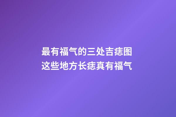 最有福气的三处吉痣图 这些地方长痣真有福气